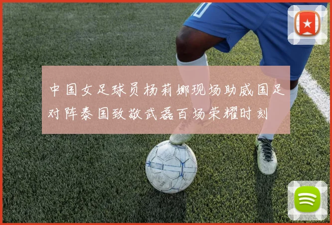 中国女足球员杨莉娜现场助威国足对阵泰国致敬武磊百场荣耀时刻