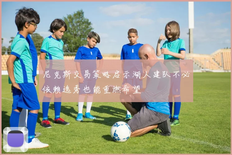 尼克斯交易策略启示湖人建队不必依赖选秀也能重燃希望