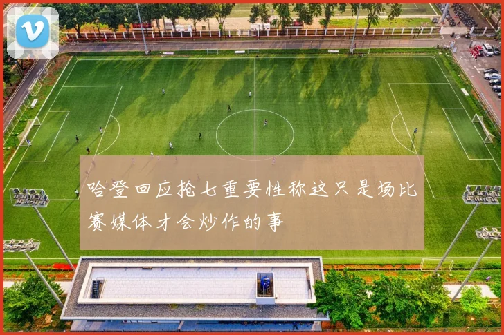 哈登回应抢七重要性称这只是场比赛媒体才会炒作的事