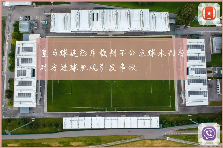 皇马球迷怒斥裁判不公点球未判与对方进球犯规引发争议