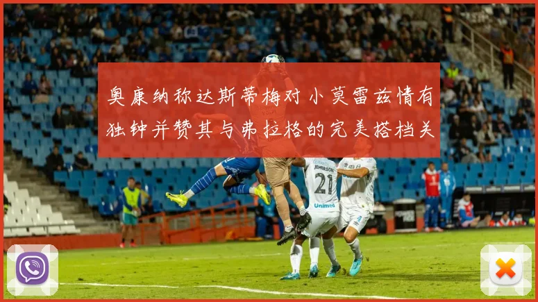 奥康纳称达斯蒂梅对小莫雷兹情有独钟并赞其与弗拉格的完美搭档关系