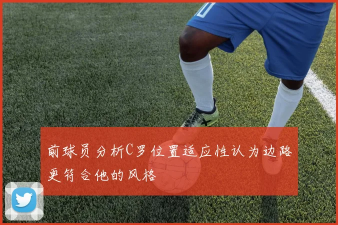 前球员分析C罗位置适应性认为边路更符合他的风格