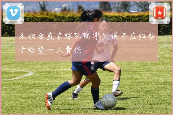 米切尔直言球队防守失误不应归咎于哈登一人责任