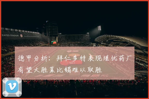 德甲分析：拜仁多特表现堪忧药厂有望大胜莱比锡难以取胜