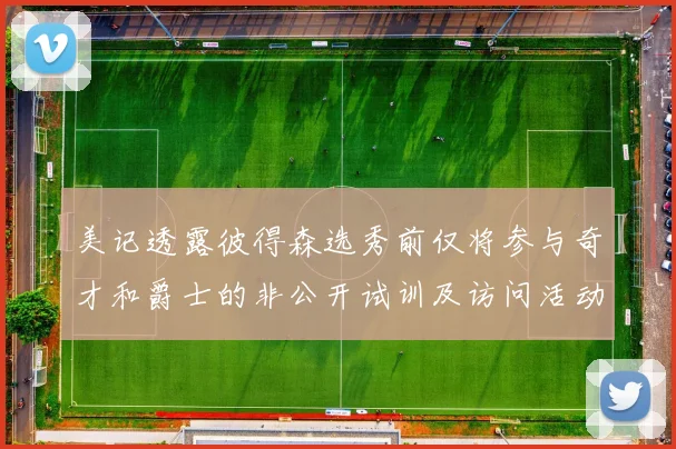 美记透露彼得森选秀前仅将参与奇才和爵士的非公开试训及访问活动