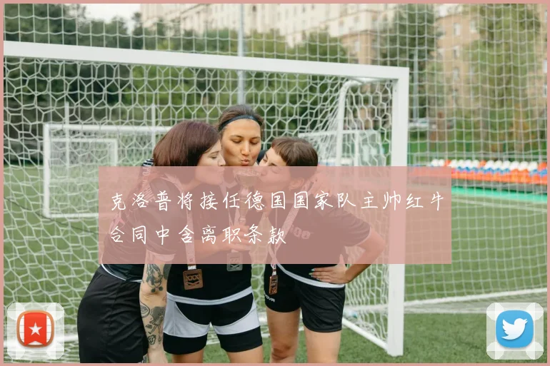 克洛普将接任德国国家队主帅红牛合同中含离职条款